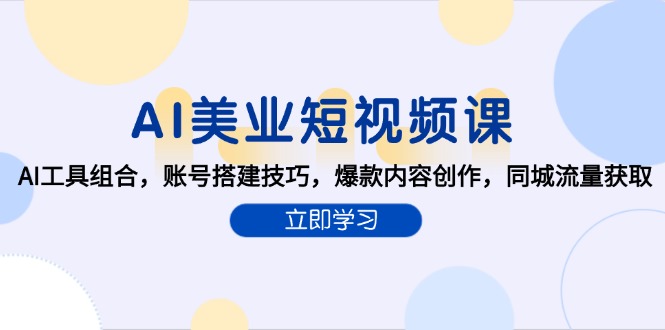 AI美业短视频课，AI工具组合，账号搭建技巧，爆款内容创作，同城流量获取-缘梦网创