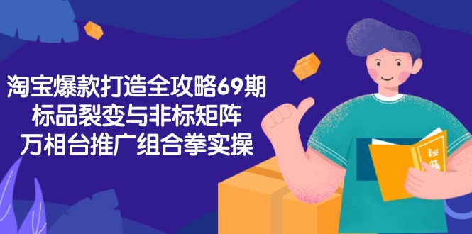 淘宝爆款打造全攻略-69期，标品裂变与非标矩阵，万相台推广组合拳实操-缘梦网创
