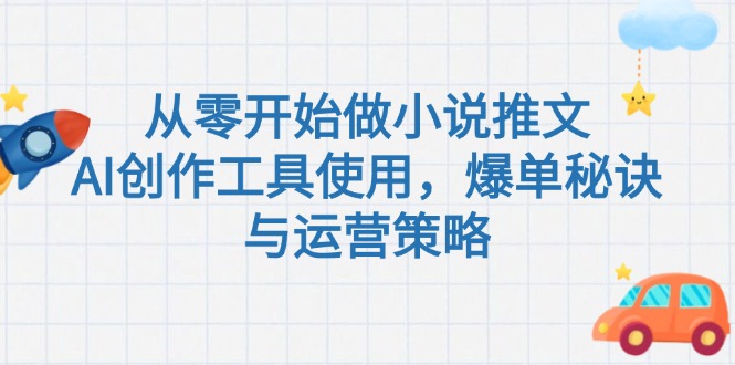 从零开始做小说推文，AI创作工具使用，爆单秘诀与运营策略-缘梦网创