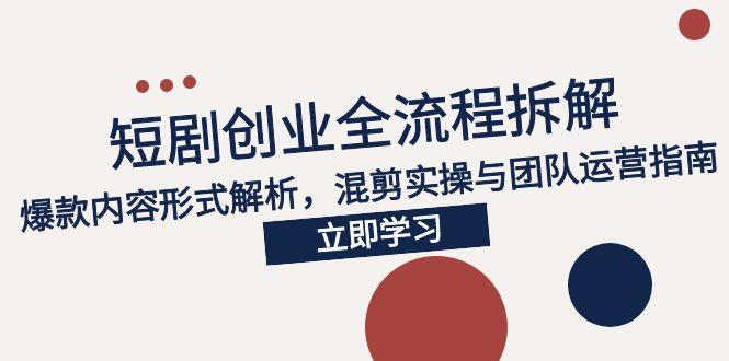 2025短剧创业全流程拆解，爆款内容形式解析，混剪实操与团队运营指南-缘梦网创