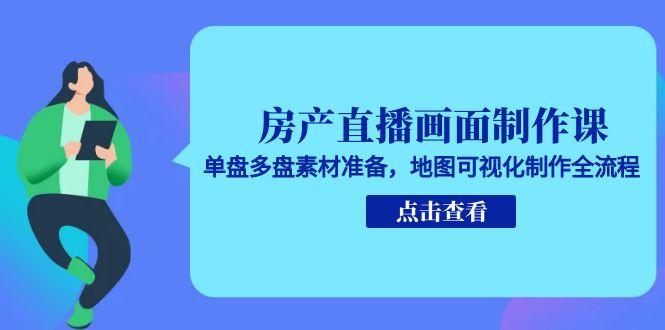 房产直播画面制作课，单盘多盘素材准备，地图可视化制作全流程-缘梦网创
