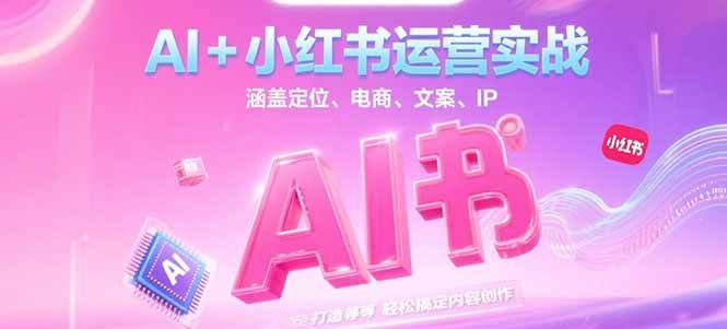 AI+小红书运营实战，涵盖定位、电商、文案、IP 打造等，轻松搞定内容创作-缘梦网创