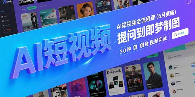 AI短视频全流程课(6月更新)，Deepseek提问到即梦制图，30种创意视频实战-缘梦网创