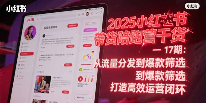 2025小红书带货陪跑营干货-17期：从流量分发到爆款筛选 打造高效运营闭环-缘梦网创