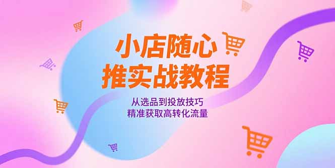 小店随心推实战教程，从选品到投放技巧，精准获取高转化流量-缘梦网创