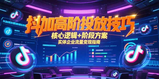 抖加高阶投放技巧，核心逻辑+阶段方案，实体企业流量变现指南-缘梦网创