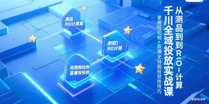 千川全域投放实战课，从测品到ROI计算，掌握短视频+直播全链路投放技巧-缘梦网创