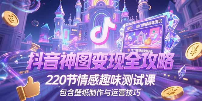 抖音神图变现全攻略，220节情感趣味测试课，包含壁纸制作与运营技巧-缘梦网创