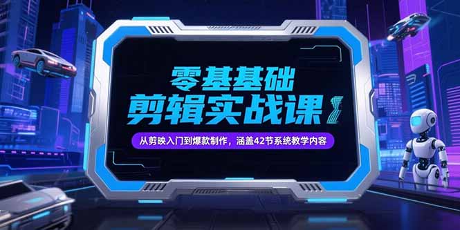 零基础抖音剪辑实战课，从剪映入门到爆款制作，涵盖42节系统教学内容-缘梦网创