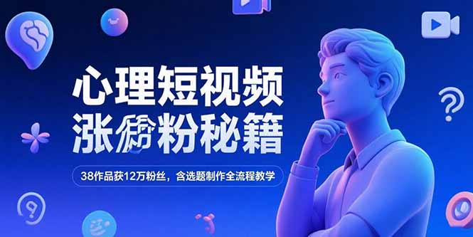 心理短视频涨粉秘籍，38作品获12万粉丝，含选题制作全流程教学-缘梦网创