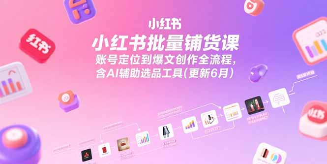 小红书批量铺货课，账号定位到爆文创作全流程，含AI辅助选品工具-缘梦网创