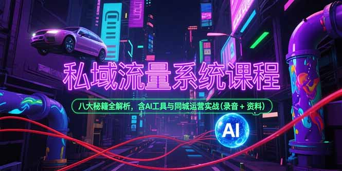 私域流量系统课程，八大秘籍全解析，含AI工具与同城运营实战(录音+资料)-缘梦网创