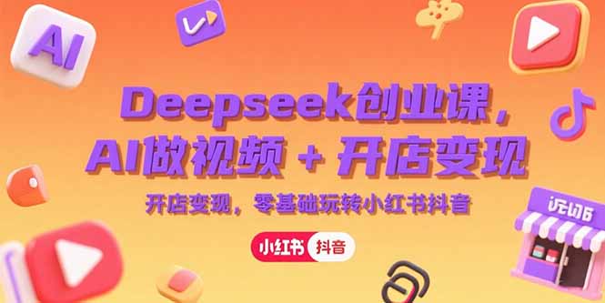 Deepseek创业课，AI做视频+开店变现，零基础玩转小红书抖音-缘梦网创