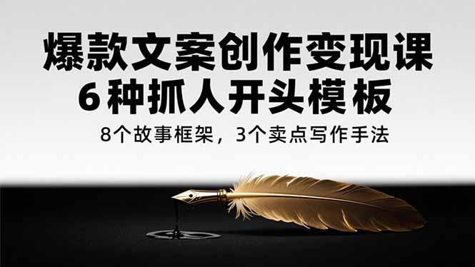 爆款文案创作变现课，6种抓人开头模板，8个故事框架，3个卖点写作手法-缘梦网创