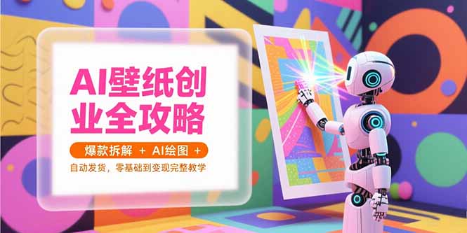 AI壁纸创业全攻略，爆款拆解+AI绘图+自动发货，零基础到变现完整教学-缘梦网创