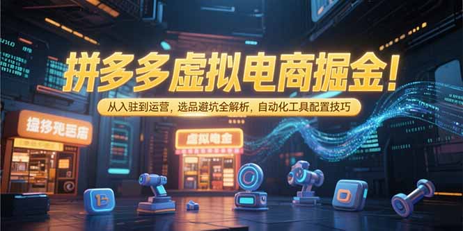 拼多多虚拟电商掘金：从入驻到运营，选品避坑全解析，自动化工具配置技巧-缘梦网创