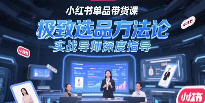 小红书单品带货课，极致选品方法论，实战导师深度指导-缘梦网创