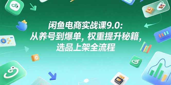 闲鱼电商实战课9.0：从养号到爆单，权重提升秘籍，选品上架全流程-缘梦网创