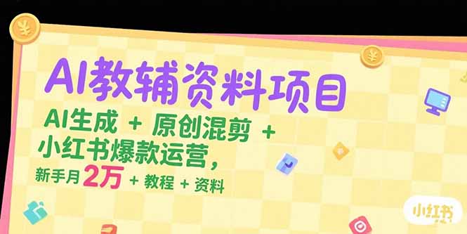 AI教辅资料项目，AI生成+原创混剪+小红书爆款运营，新手月入2万+教程+资料-缘梦网创