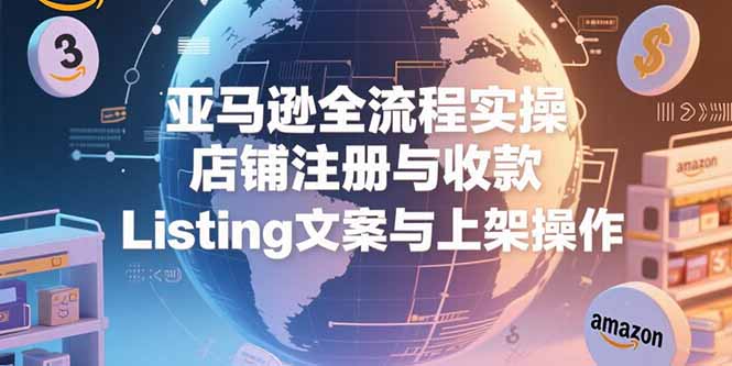亚马逊全流程实操，店铺注册与收款，Listing文案与上架操作-缘梦网创
