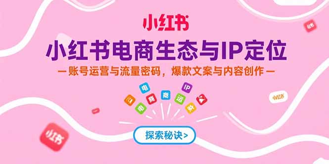 小红书电商生态与IP定位，账号运营与流量密码，爆款文案与内容创作-缘梦网创
