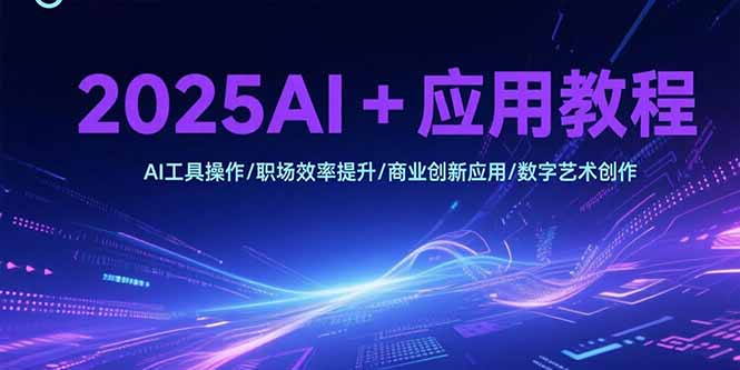 2025AI+应用教程，AI工具操作/职场效率提升/商业创新应用/数字艺术创作-缘梦网创