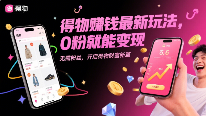 得物赚钱最新玩法，0 粉就能变现-缘梦网创
