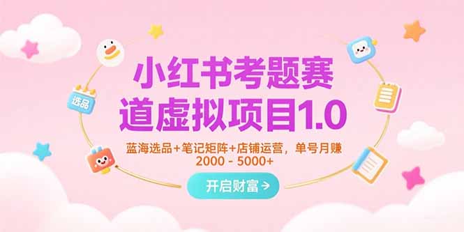 小红书考题赛道虚拟项目1.0，蓝海选品+笔记矩阵+店铺运营，单号月赚5000+-缘梦网创