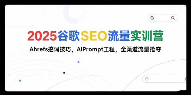 2025谷歌SEO流量实训营;，Ahrefs挖词技巧，AIPrompt工程，全渠道流量抢夺-缘梦网创