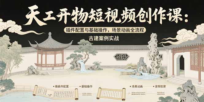 天工开物短视频创作课：插件配置与基础操作，场景动画全流程 古建案例实战-缘梦网创