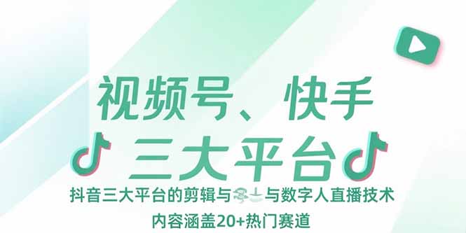 视频号、快手、抖音三大平台的剪辑与数字人直播技术，内容涵盖20+热门赛道-缘梦网创