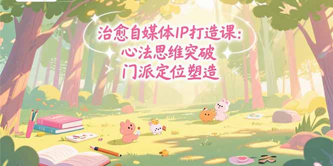 治愈自媒体IP打造课：心法思维突破，门派定位塑造，商业闭环搭建-缘梦网创