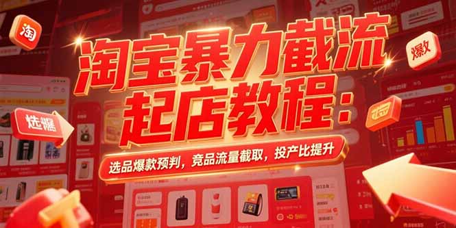 淘宝暴力截流起店教程：选品爆款预判，竞品流量截取，投产比提升-缘梦网创