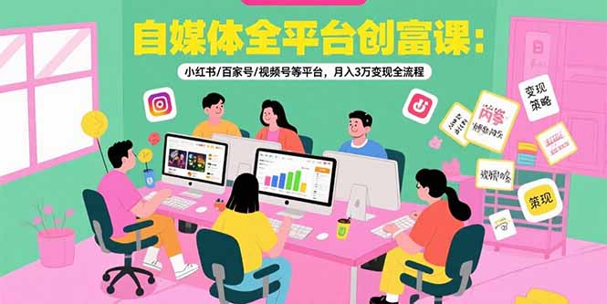 自媒体全平台创富课：小红书/百家号/视频号等平台，月入3万变现全流程-缘梦网创