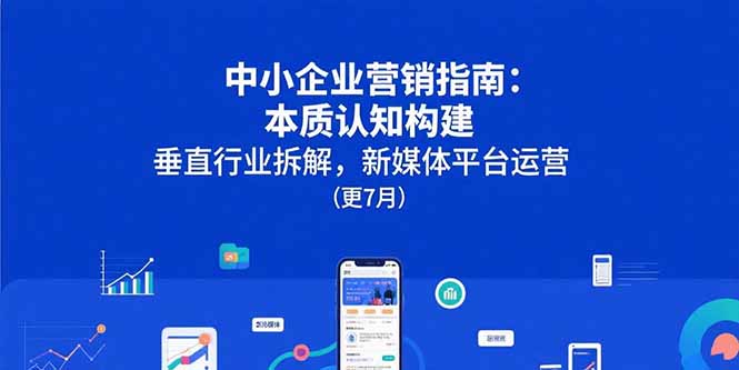 中小企业营销指南：本质认知构建，垂直行业拆解，新媒体平台运营(更7月)-缘梦网创
