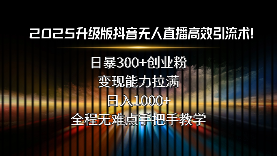 2025升级版抖音无人直播高效引流术！日暴300+创业粉，变现能力拉满-缘梦网创