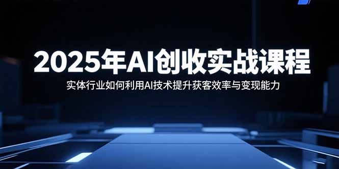 2025年AI创收实战课程：实体行业如何利用AI技术提升获客效率与变现能力-缘梦网创