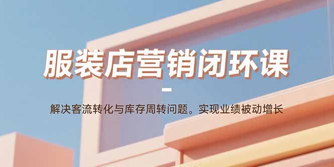 服装店营销闭环课：解决客流转化与库存周转问题。实现业绩被动增长-缘梦网创