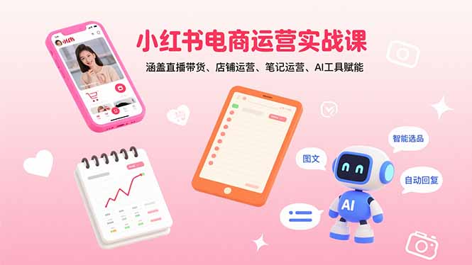小红书电商运营实战课：涵盖直播带货、店铺运营、笔记运营、AI工具赋能-缘梦网创