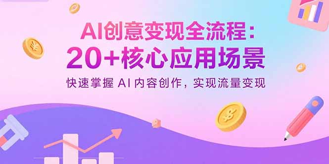 AI创意变现全流程：20+核心应用场景，快速掌握AI内容创作，实现流量变现-缘梦网创