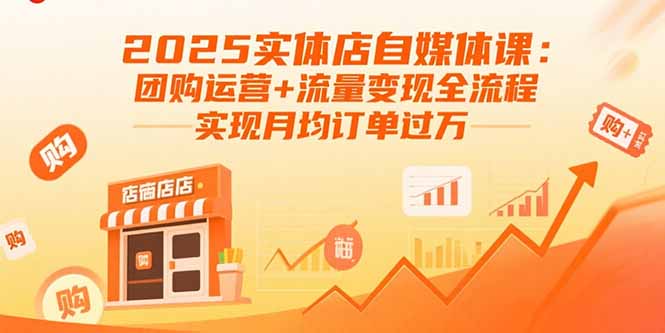 2025实体店自媒体课：团购运营+流量变现全流程，实现月均订单过万-缘梦网创