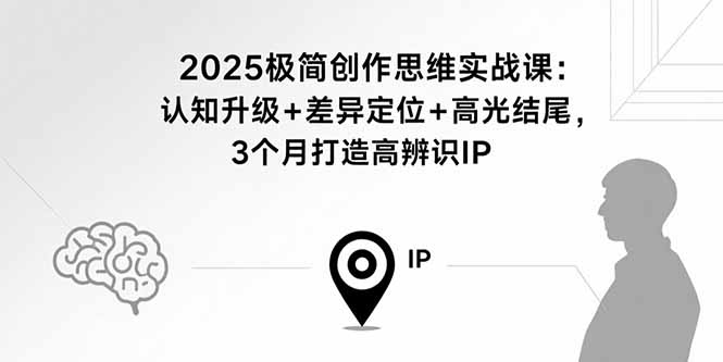 2025极简创作思维实战课：认知升级+差异定位+高光结尾，3个月打造高辨识IP-缘梦网创