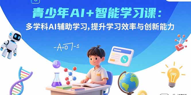 青少年AI+智能学习课：多学科AI辅助学习，提升学习效率与创新能力-缘梦网创