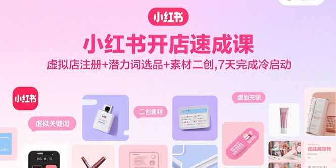 小红书开店速成课，虚拟店注册+潜力词选品+素材二创，7天完成冷启动-缘梦网创