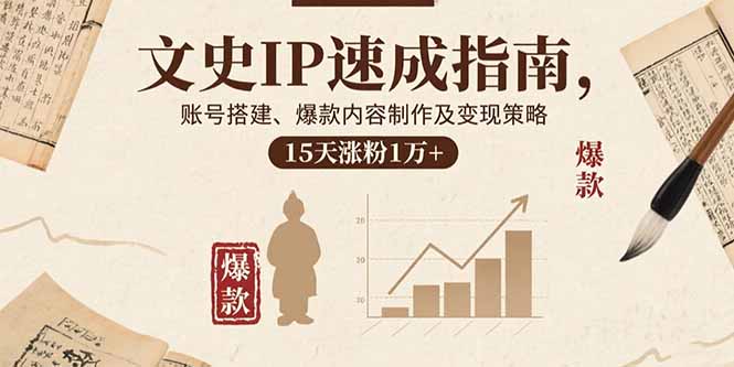 文史IP速成指南，账号搭建、爆款内容制作及变现策略，15天涨粉1万+-缘梦网创