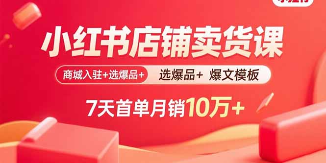 小红书店铺卖货课：商城入驻+选爆品+爆文模板，7天首单月销10万+-缘梦网创