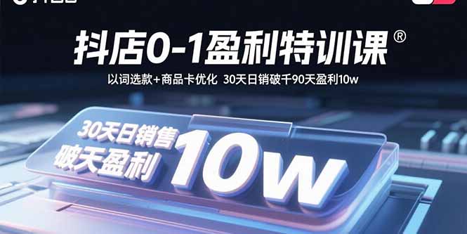 抖店0-1盈利特训课：以词选款+商品卡优化 30天日销破千90天盈利10w-缘梦网创