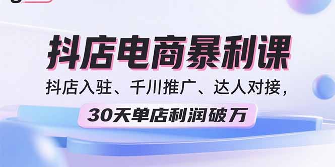2025抖店电商暴利课，抖店入驻、千川推广、达人对接，30天单店利润破万-缘梦网创