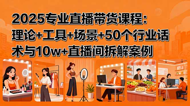 2025专业直播带货课程：理论+工具+场景+50个行业话术与10w+直播间拆解案例-缘梦网创
