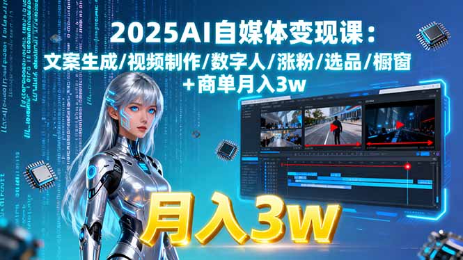 2025AI自媒体变现课:文案生成/视频制作/数字人/涨粉/选品/橱窗+商单月入3w-缘梦网创